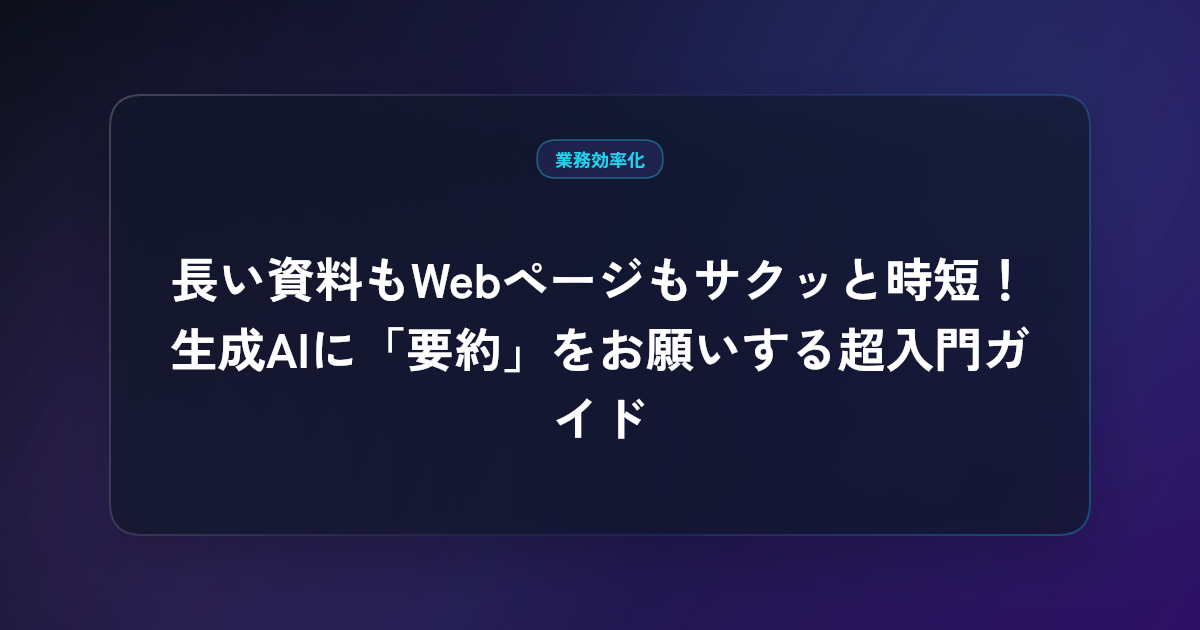 長い資料もWebページもサクッと時短！生成AIに『要約』をお願いする超入門ガイド